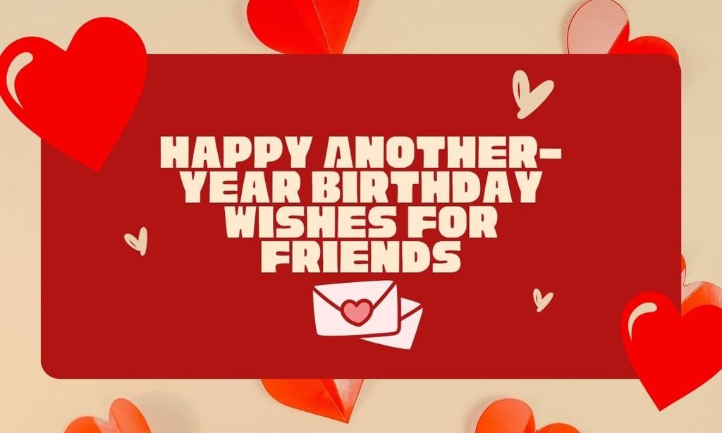Happy Another-Year Birthday Wishes for Friends