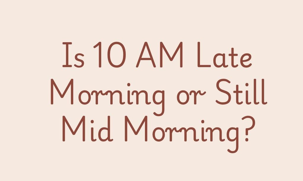 Is 10 AM Late Morning or Still Mid Morning_