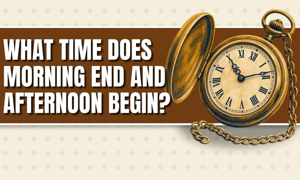 What Time Does Morning End and Afternoon Begin_